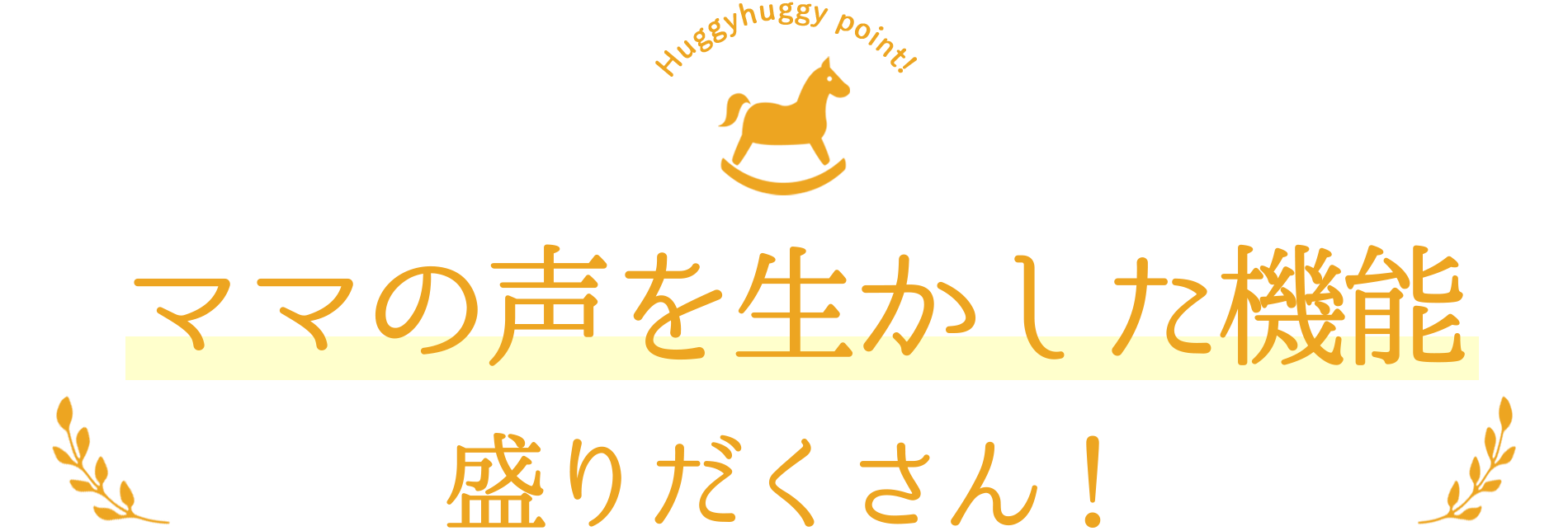 ママの声を生かした機能